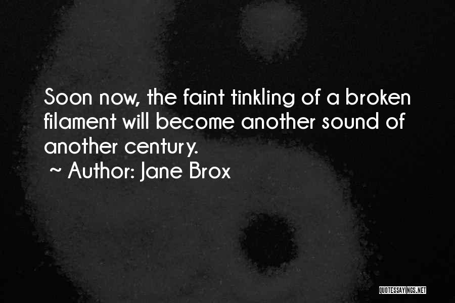 Jane Brox Quotes: Soon Now, The Faint Tinkling Of A Broken Filament Will Become Another Sound Of Another Century.