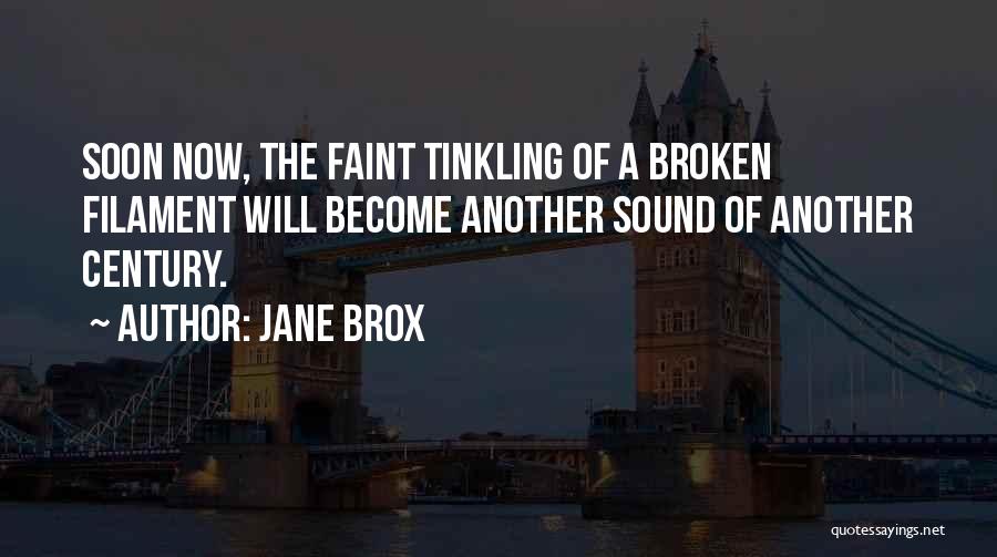 Jane Brox Quotes: Soon Now, The Faint Tinkling Of A Broken Filament Will Become Another Sound Of Another Century.