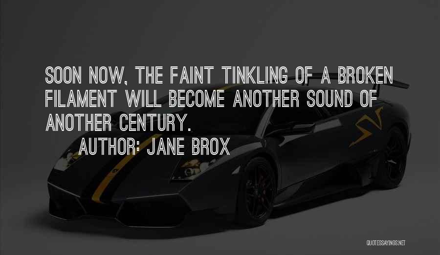 Jane Brox Quotes: Soon Now, The Faint Tinkling Of A Broken Filament Will Become Another Sound Of Another Century.