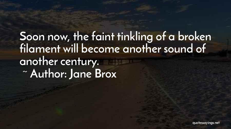 Jane Brox Quotes: Soon Now, The Faint Tinkling Of A Broken Filament Will Become Another Sound Of Another Century.