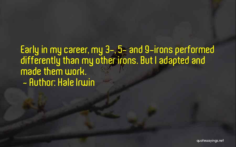 Hale Irwin Quotes: Early In My Career, My 3-, 5- And 9-irons Performed Differently Than My Other Irons. But I Adapted And Made