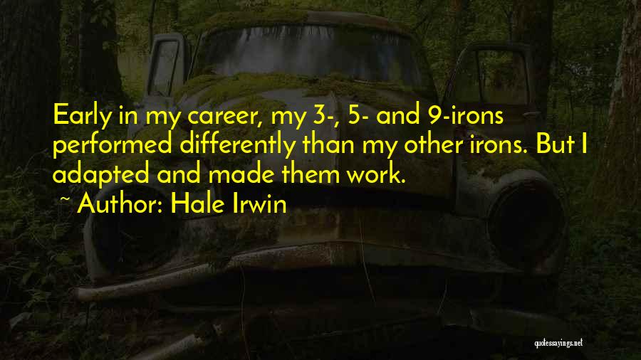 Hale Irwin Quotes: Early In My Career, My 3-, 5- And 9-irons Performed Differently Than My Other Irons. But I Adapted And Made