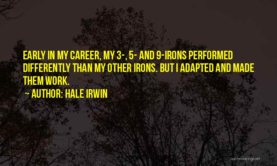 Hale Irwin Quotes: Early In My Career, My 3-, 5- And 9-irons Performed Differently Than My Other Irons. But I Adapted And Made