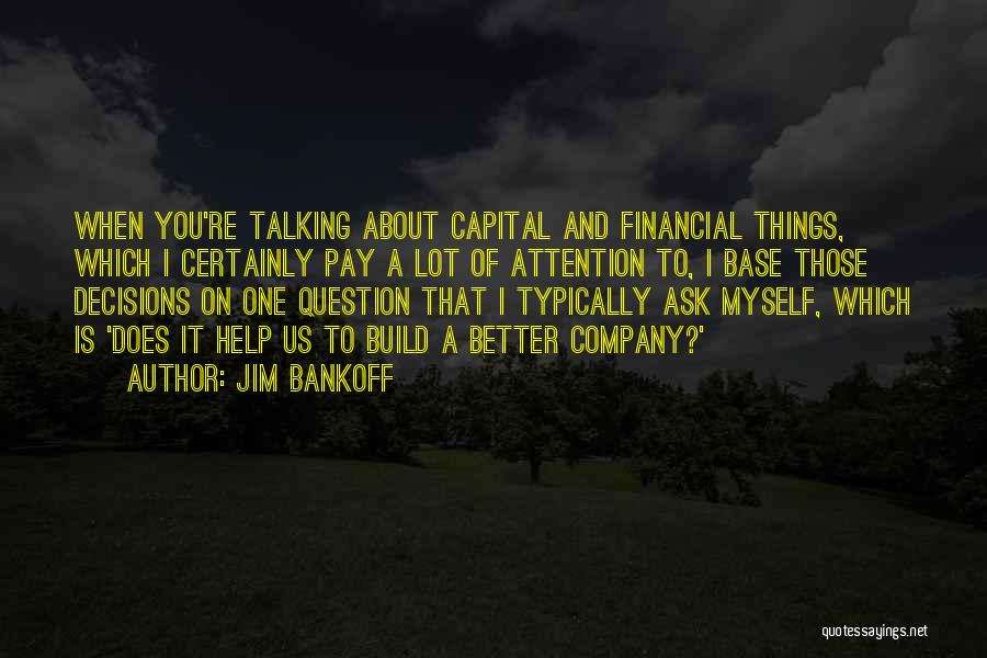 Jim Bankoff Quotes: When You're Talking About Capital And Financial Things, Which I Certainly Pay A Lot Of Attention To, I Base Those