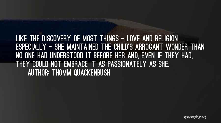 Thomm Quackenbush Quotes: Like The Discovery Of Most Things - Love And Religion Especially - She Maintained The Child's Arrogant Wonder Than No