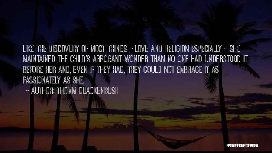 Thomm Quackenbush Quotes: Like The Discovery Of Most Things - Love And Religion Especially - She Maintained The Child's Arrogant Wonder Than No
