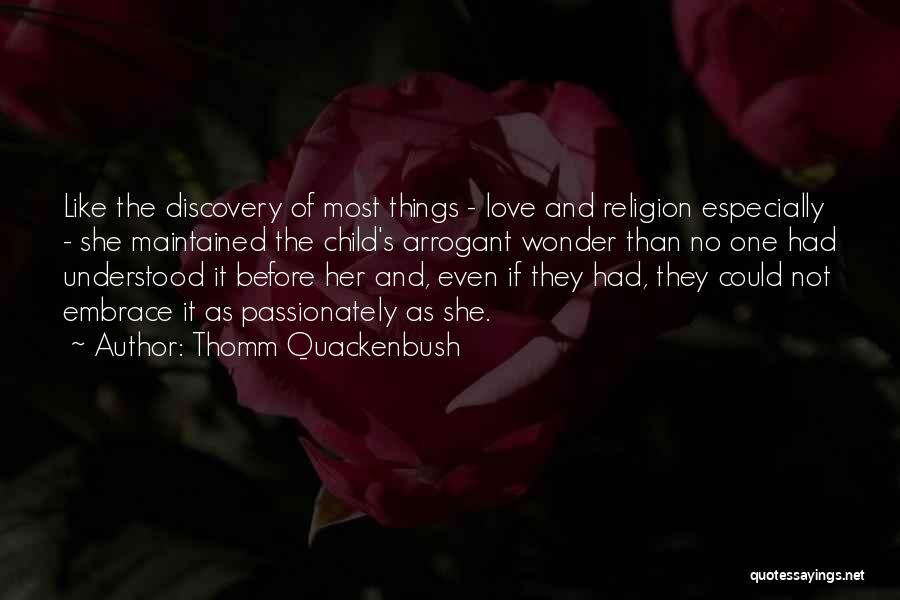 Thomm Quackenbush Quotes: Like The Discovery Of Most Things - Love And Religion Especially - She Maintained The Child's Arrogant Wonder Than No
