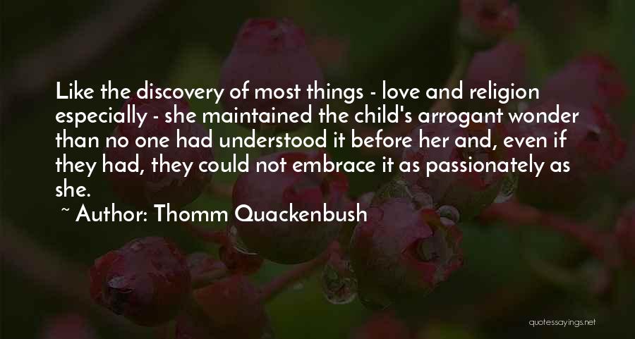 Thomm Quackenbush Quotes: Like The Discovery Of Most Things - Love And Religion Especially - She Maintained The Child's Arrogant Wonder Than No