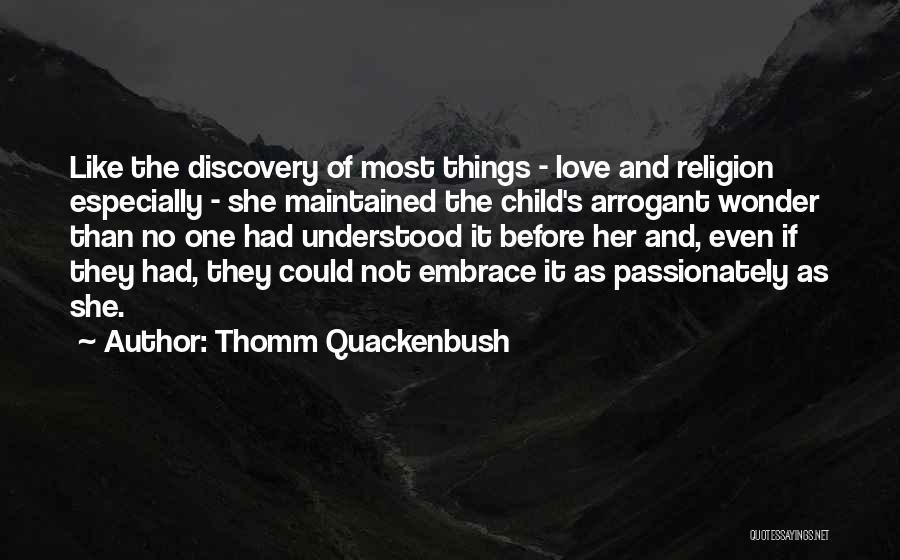 Thomm Quackenbush Quotes: Like The Discovery Of Most Things - Love And Religion Especially - She Maintained The Child's Arrogant Wonder Than No