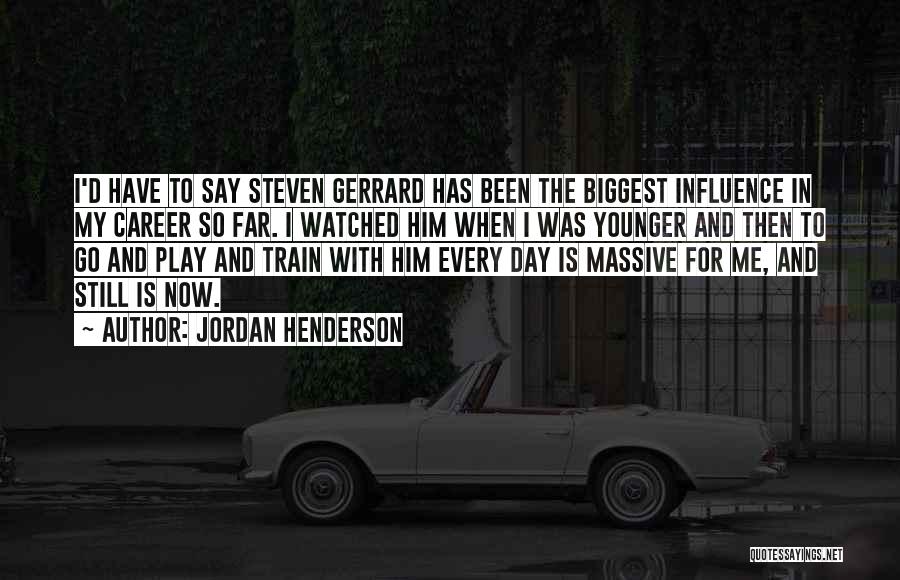 Jordan Henderson Quotes: I'd Have To Say Steven Gerrard Has Been The Biggest Influence In My Career So Far. I Watched Him When