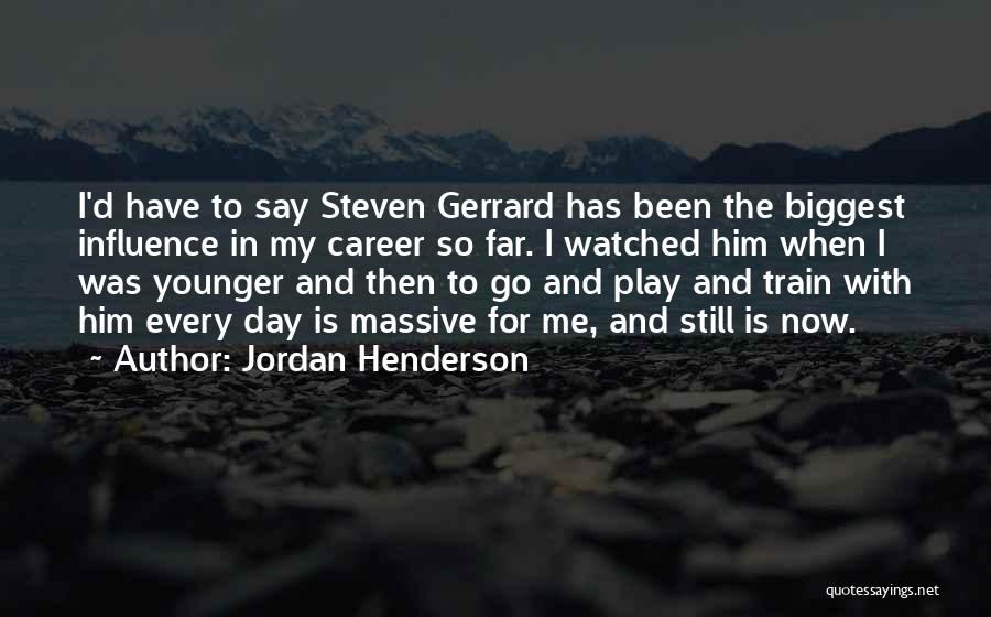 Jordan Henderson Quotes: I'd Have To Say Steven Gerrard Has Been The Biggest Influence In My Career So Far. I Watched Him When