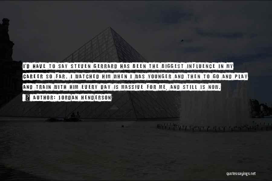 Jordan Henderson Quotes: I'd Have To Say Steven Gerrard Has Been The Biggest Influence In My Career So Far. I Watched Him When
