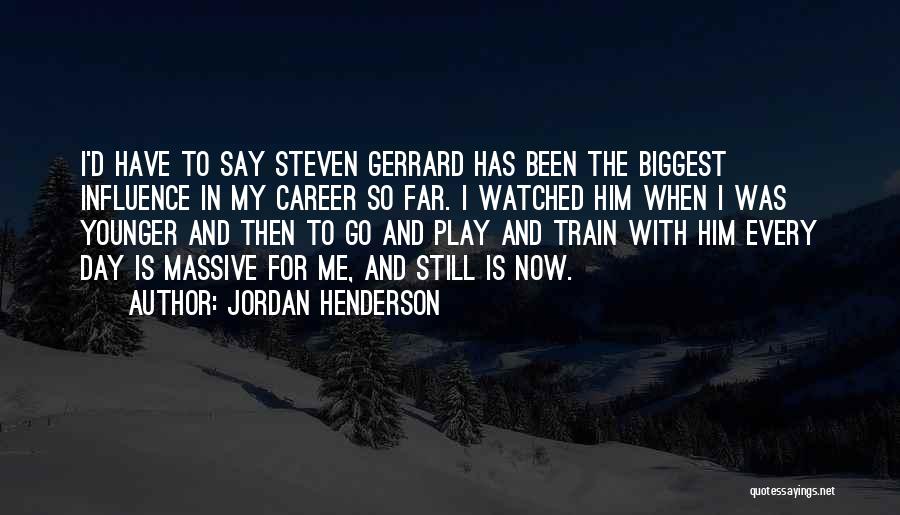 Jordan Henderson Quotes: I'd Have To Say Steven Gerrard Has Been The Biggest Influence In My Career So Far. I Watched Him When