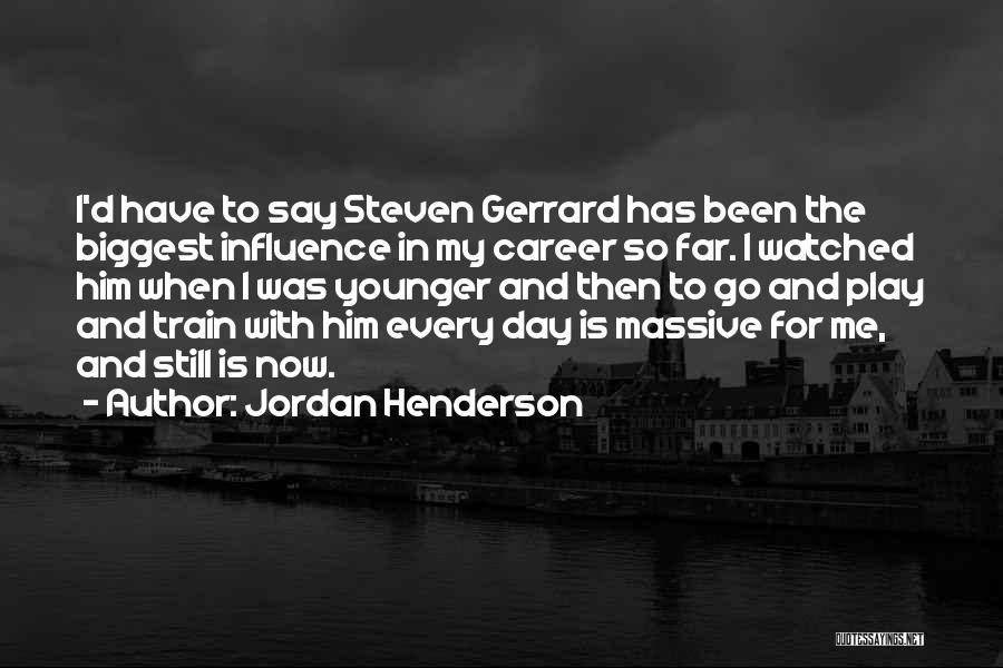 Jordan Henderson Quotes: I'd Have To Say Steven Gerrard Has Been The Biggest Influence In My Career So Far. I Watched Him When