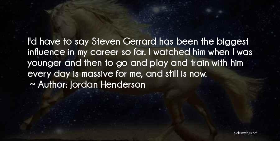 Jordan Henderson Quotes: I'd Have To Say Steven Gerrard Has Been The Biggest Influence In My Career So Far. I Watched Him When