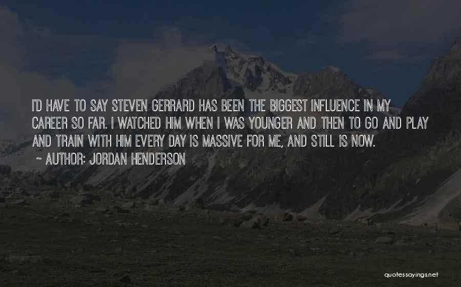 Jordan Henderson Quotes: I'd Have To Say Steven Gerrard Has Been The Biggest Influence In My Career So Far. I Watched Him When