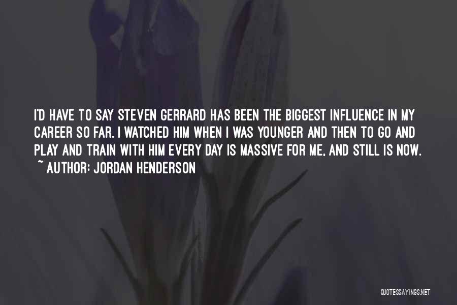 Jordan Henderson Quotes: I'd Have To Say Steven Gerrard Has Been The Biggest Influence In My Career So Far. I Watched Him When