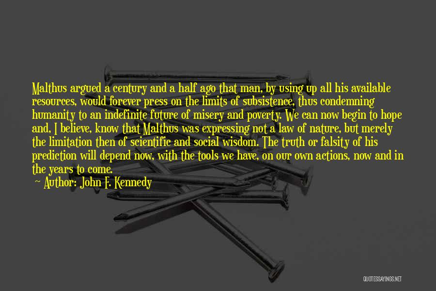 John F. Kennedy Quotes: Malthus Argued A Century And A Half Ago That Man, By Using Up All His Available Resources, Would Forever Press