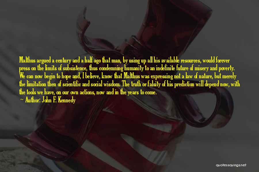 John F. Kennedy Quotes: Malthus Argued A Century And A Half Ago That Man, By Using Up All His Available Resources, Would Forever Press
