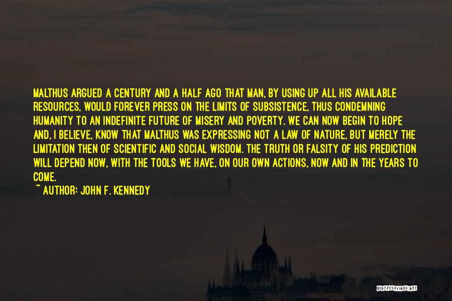 John F. Kennedy Quotes: Malthus Argued A Century And A Half Ago That Man, By Using Up All His Available Resources, Would Forever Press