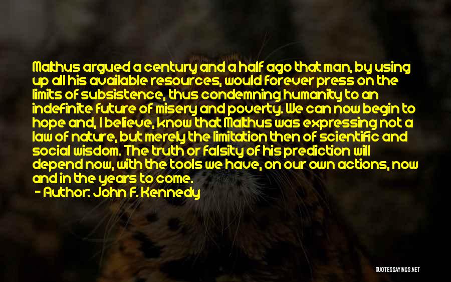 John F. Kennedy Quotes: Malthus Argued A Century And A Half Ago That Man, By Using Up All His Available Resources, Would Forever Press