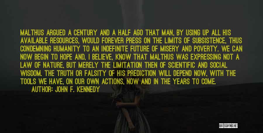 John F. Kennedy Quotes: Malthus Argued A Century And A Half Ago That Man, By Using Up All His Available Resources, Would Forever Press