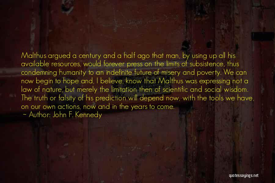 John F. Kennedy Quotes: Malthus Argued A Century And A Half Ago That Man, By Using Up All His Available Resources, Would Forever Press