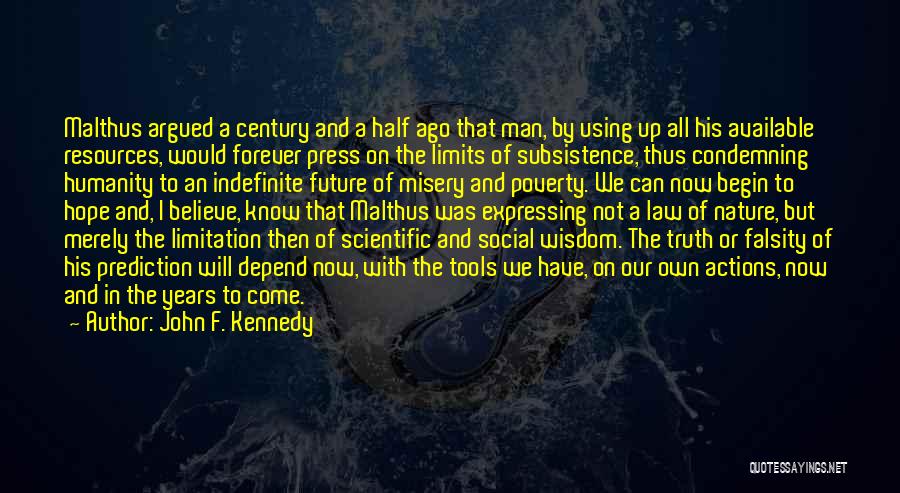 John F. Kennedy Quotes: Malthus Argued A Century And A Half Ago That Man, By Using Up All His Available Resources, Would Forever Press