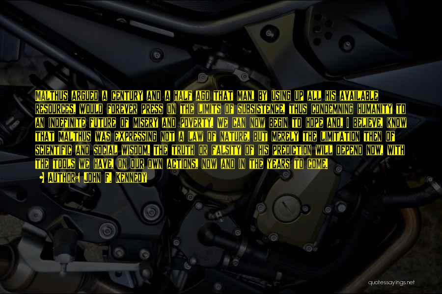 John F. Kennedy Quotes: Malthus Argued A Century And A Half Ago That Man, By Using Up All His Available Resources, Would Forever Press