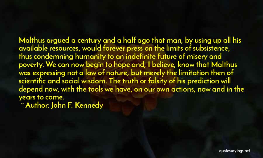 John F. Kennedy Quotes: Malthus Argued A Century And A Half Ago That Man, By Using Up All His Available Resources, Would Forever Press