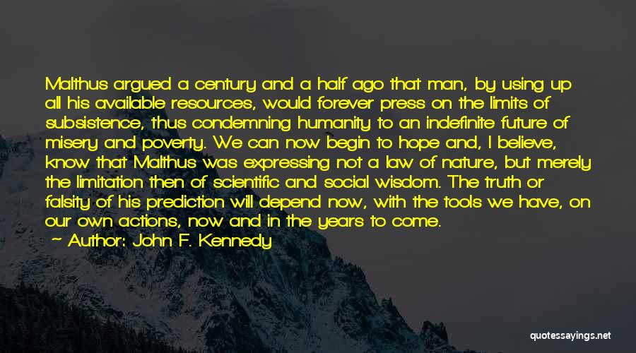 John F. Kennedy Quotes: Malthus Argued A Century And A Half Ago That Man, By Using Up All His Available Resources, Would Forever Press