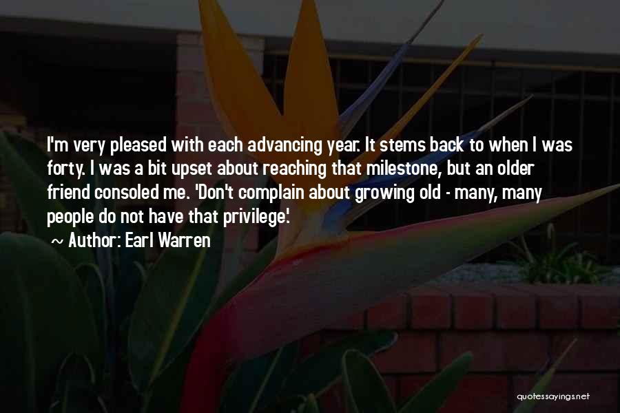 Earl Warren Quotes: I'm Very Pleased With Each Advancing Year. It Stems Back To When I Was Forty. I Was A Bit Upset