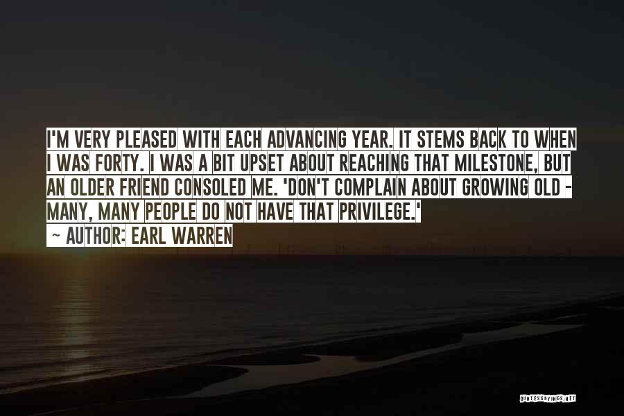 Earl Warren Quotes: I'm Very Pleased With Each Advancing Year. It Stems Back To When I Was Forty. I Was A Bit Upset