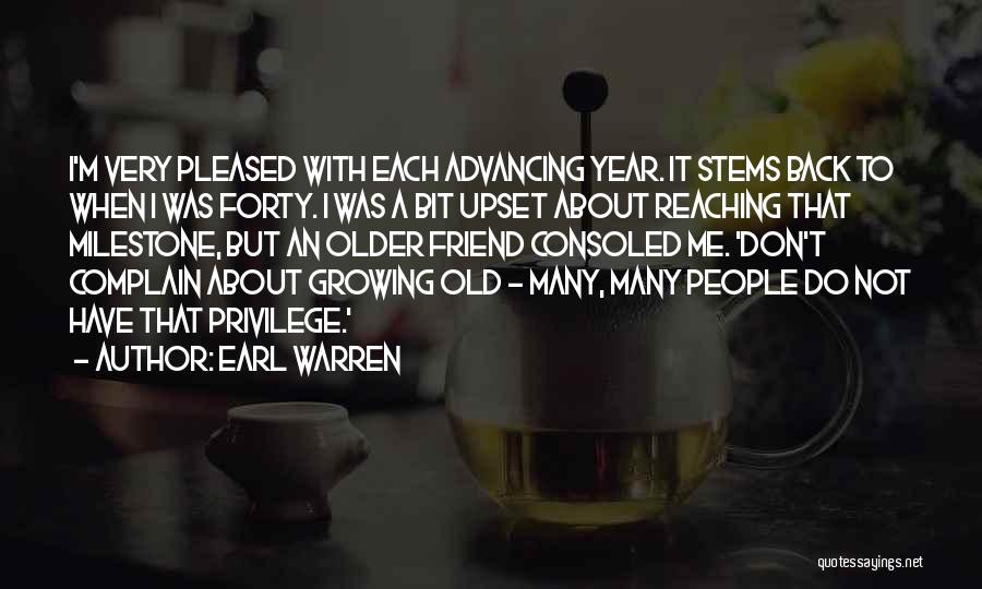 Earl Warren Quotes: I'm Very Pleased With Each Advancing Year. It Stems Back To When I Was Forty. I Was A Bit Upset