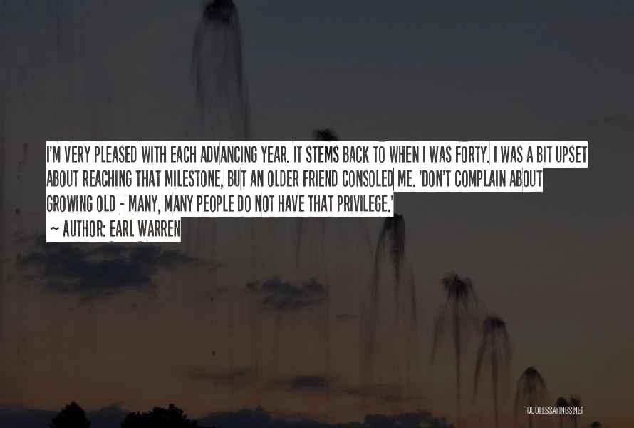 Earl Warren Quotes: I'm Very Pleased With Each Advancing Year. It Stems Back To When I Was Forty. I Was A Bit Upset