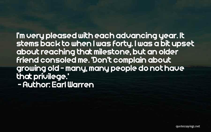 Earl Warren Quotes: I'm Very Pleased With Each Advancing Year. It Stems Back To When I Was Forty. I Was A Bit Upset