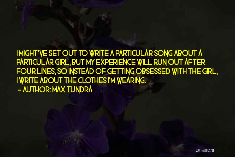 Max Tundra Quotes: I Might've Set Out To Write A Particular Song About A Particular Girl, But My Experience Will Run Out After