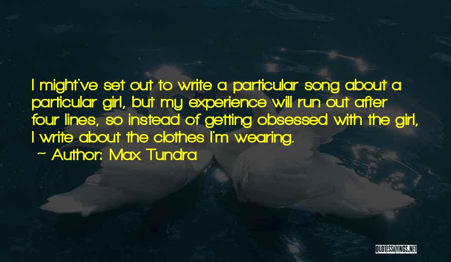 Max Tundra Quotes: I Might've Set Out To Write A Particular Song About A Particular Girl, But My Experience Will Run Out After