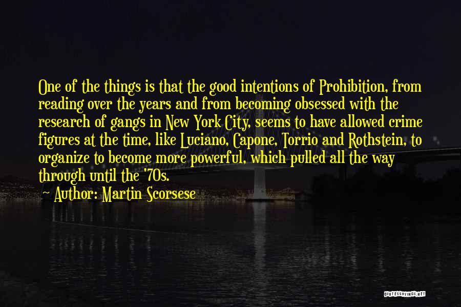 Martin Scorsese Quotes: One Of The Things Is That The Good Intentions Of Prohibition, From Reading Over The Years And From Becoming Obsessed