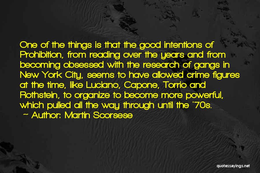 Martin Scorsese Quotes: One Of The Things Is That The Good Intentions Of Prohibition, From Reading Over The Years And From Becoming Obsessed