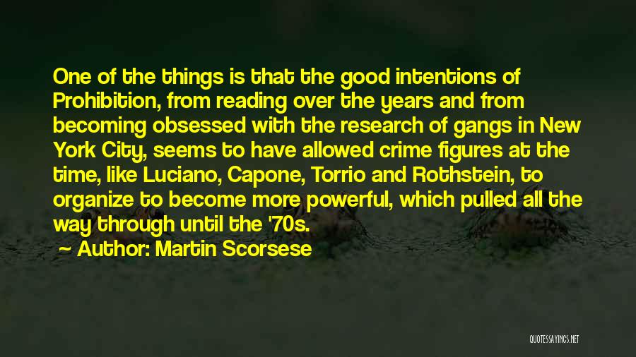 Martin Scorsese Quotes: One Of The Things Is That The Good Intentions Of Prohibition, From Reading Over The Years And From Becoming Obsessed