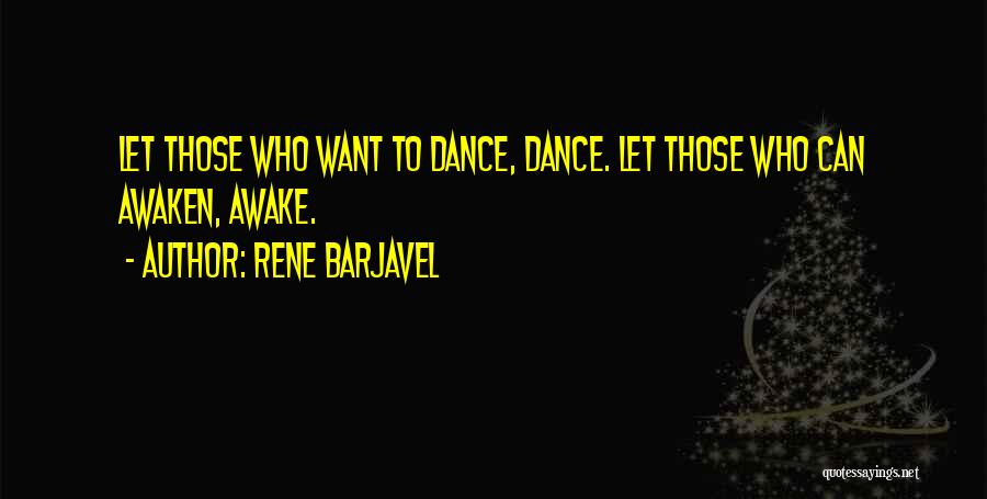 Rene Barjavel Quotes: Let Those Who Want To Dance, Dance. Let Those Who Can Awaken, Awake.