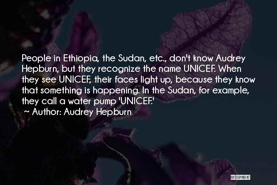 Audrey Hepburn Quotes: People In Ethiopia, The Sudan, Etc., Don't Know Audrey Hepburn, But They Recognize The Name Unicef. When They See Unicef,