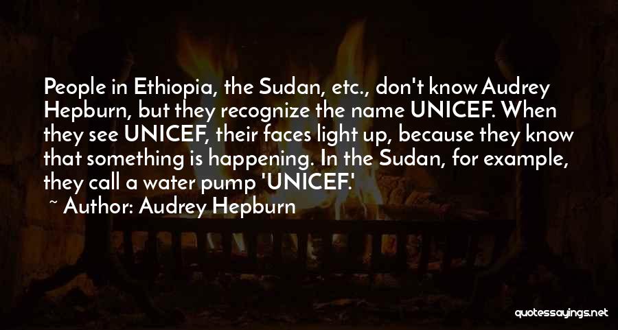 Audrey Hepburn Quotes: People In Ethiopia, The Sudan, Etc., Don't Know Audrey Hepburn, But They Recognize The Name Unicef. When They See Unicef,