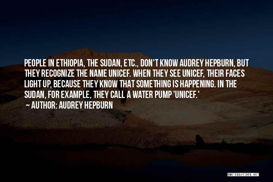 Audrey Hepburn Quotes: People In Ethiopia, The Sudan, Etc., Don't Know Audrey Hepburn, But They Recognize The Name Unicef. When They See Unicef,