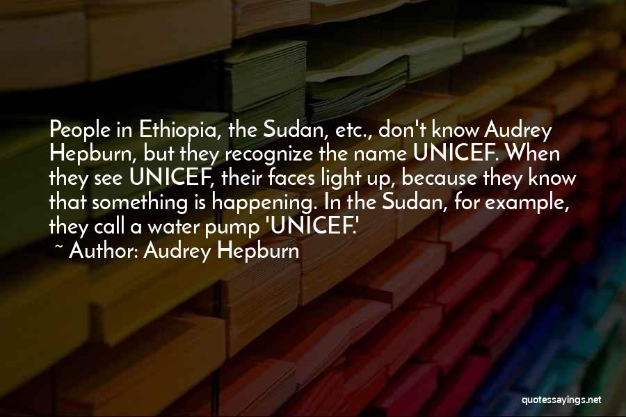 Audrey Hepburn Quotes: People In Ethiopia, The Sudan, Etc., Don't Know Audrey Hepburn, But They Recognize The Name Unicef. When They See Unicef,