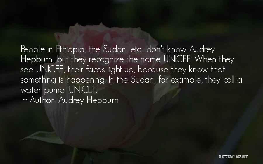Audrey Hepburn Quotes: People In Ethiopia, The Sudan, Etc., Don't Know Audrey Hepburn, But They Recognize The Name Unicef. When They See Unicef,