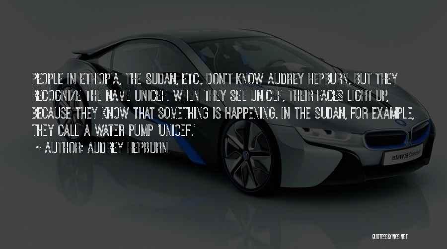 Audrey Hepburn Quotes: People In Ethiopia, The Sudan, Etc., Don't Know Audrey Hepburn, But They Recognize The Name Unicef. When They See Unicef,