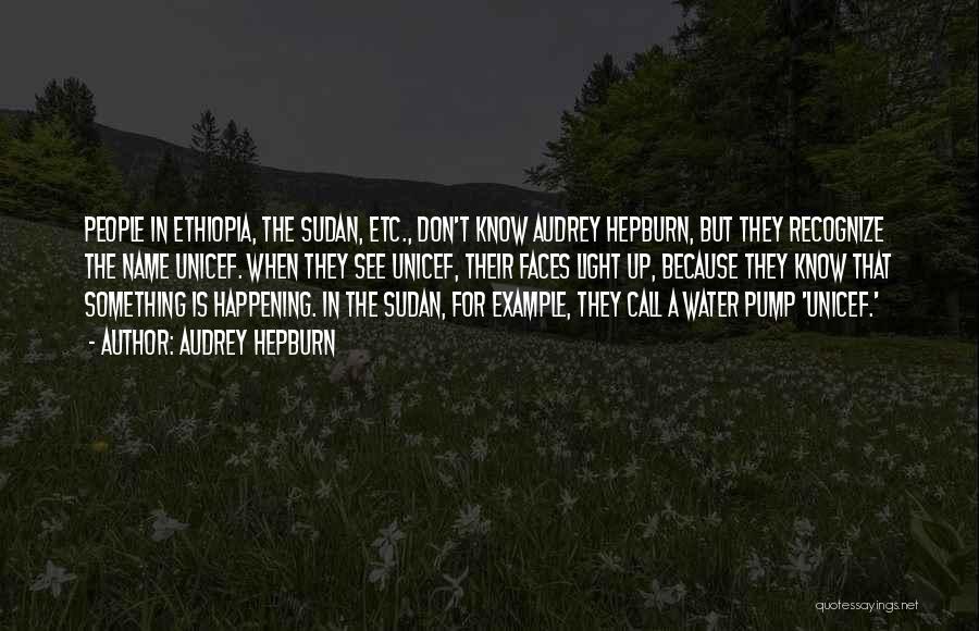 Audrey Hepburn Quotes: People In Ethiopia, The Sudan, Etc., Don't Know Audrey Hepburn, But They Recognize The Name Unicef. When They See Unicef,