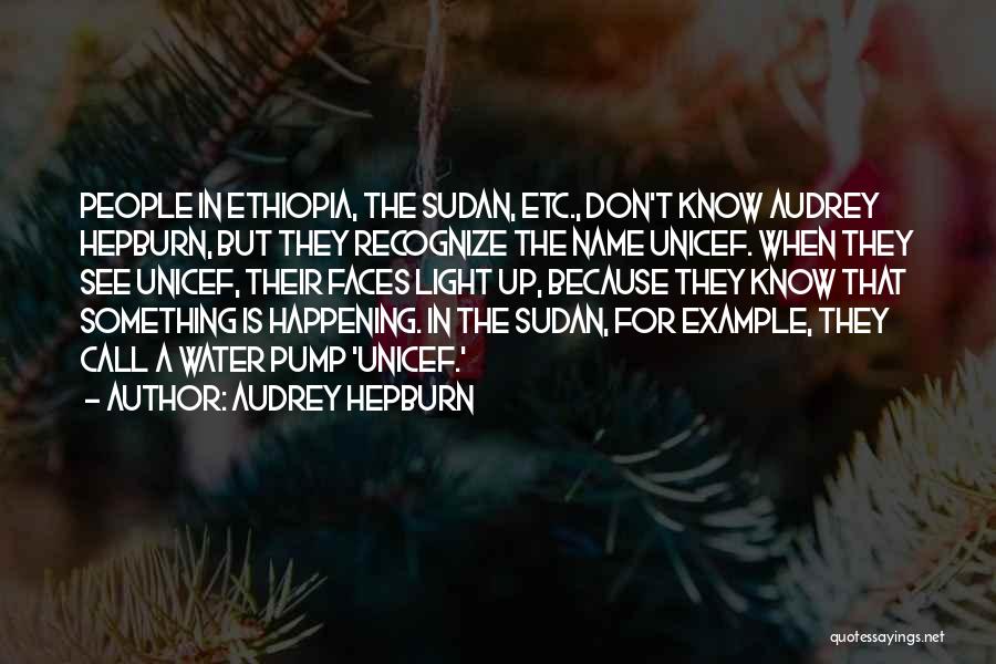 Audrey Hepburn Quotes: People In Ethiopia, The Sudan, Etc., Don't Know Audrey Hepburn, But They Recognize The Name Unicef. When They See Unicef,